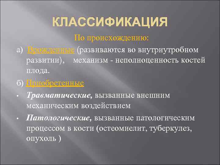 КЛАССИФИКАЦИЯ По происхождению: а) Врожденные (развиваются во внутриутробном развитии), механизм - неполноценность костей плода.