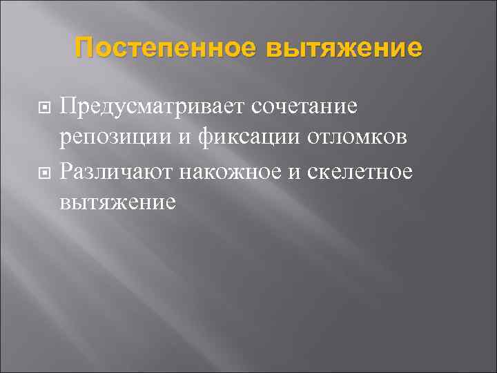 Постепенное вытяжение Предусматривает сочетание репозиции и фиксации отломков Различают накожное и скелетное вытяжение 