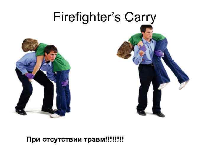 Firefighter’s Carry При отсутствии травм!!!! 