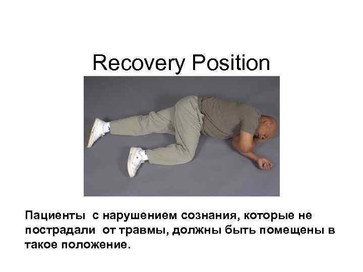 Recovery Position Пациенты с нарушением сознания, которые не пострадали от травмы, должны быть помещены