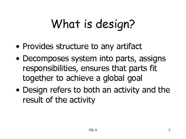 What is design? • Provides structure to any artifact • Decomposes system into parts,