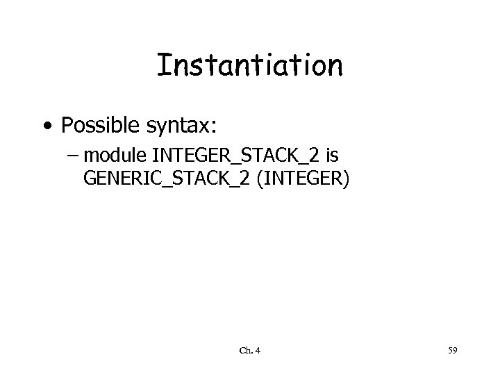 Instantiation • Possible syntax: – module INTEGER_STACK_2 is GENERIC_STACK_2 (INTEGER) Ch. 4 59 