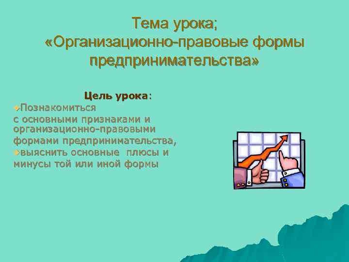 Тема урока; «Организационно-правовые формы предпринимательства» Цель урока: u. Познакомиться с основными признаками и организационно-правовыми