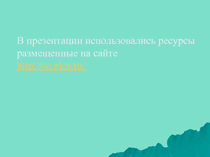 В презентации использовались ресурсы размещенные на сайте http: //sc. nios. ru/ 