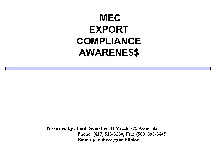 MEC EXPORT COMPLIANCE AWARENE$$ Presented by : Paul Divecchio –Di. Vecchio & Associate Phone: