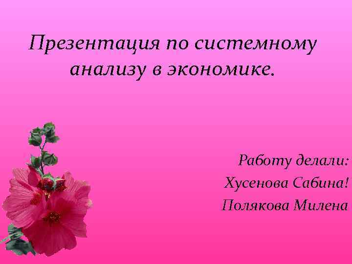 Презентация по системному анализу в экономике. Работу делали: Хусенова Сабина! Полякова Милена 