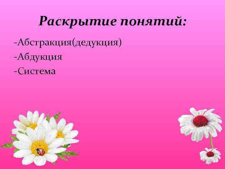 Раскрытие понятий: -Абстракция(дедукция) -Абдукция -Система 
