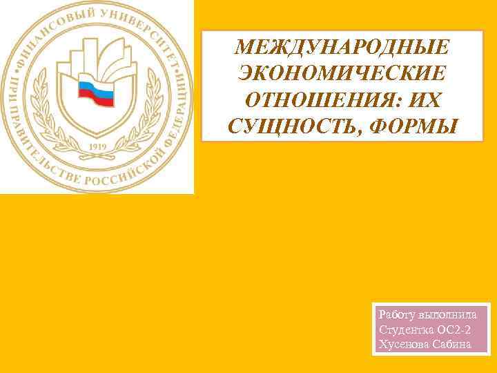 МЕЖДУНАРОДНЫЕ ЭКОНОМИЧЕСКИЕ ОТНОШЕНИЯ: ИХ СУЩНОСТЬ, ФОРМЫ Работу выполнила Студентка ОС 2 -2 Хусенова Сабина