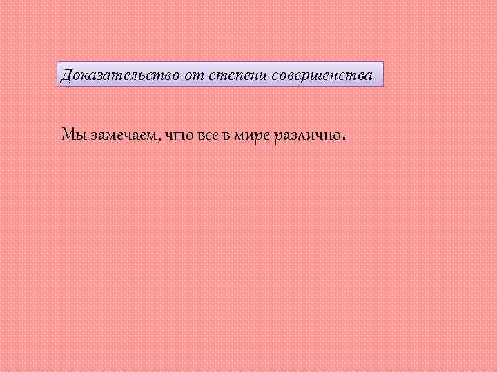 Доказательство от степени совершенства Мы замечаем, что все в мире различно. 