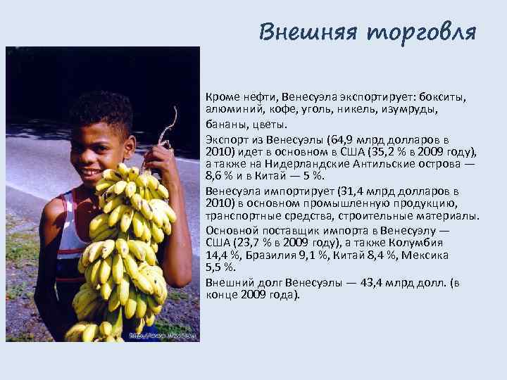 Внешняя торговля Кроме нефти, Венесуэла экспортирует: бокситы, алюминий, кофе, уголь, никель, изумруды, бананы, цветы.