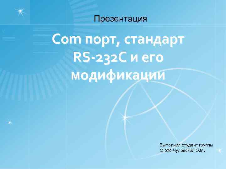 Презентация Com порт, стандарт RS-232 С и его модификации Выполнил студент группы С-506 Чуловский