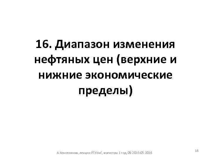 16. Диапазон изменения нефтяных цен (верхние и нижние экономические пределы) А. Конопляник, лекции РГУНи.