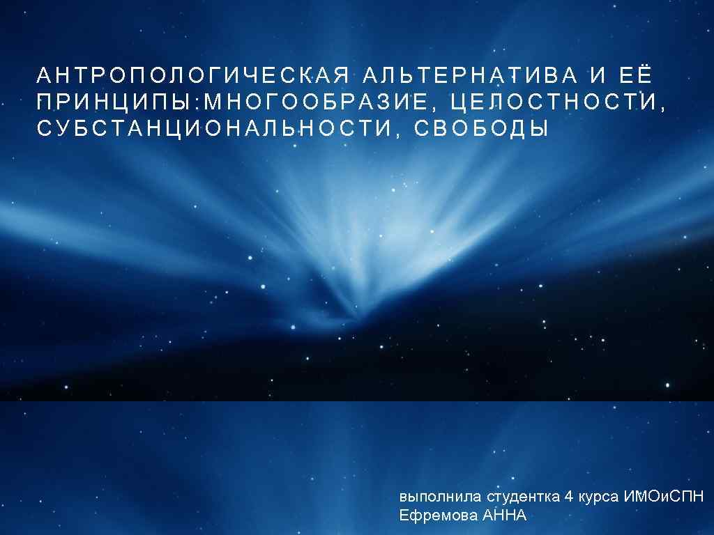 АНТРОПОЛОГИЧЕСКАЯ АЛЬТЕРНАТИВА И ЕЁ ПРИНЦИПЫ: МНОГООБРАЗИЕ, ЦЕЛОСТНОСТИ, СУБСТАНЦИОНАЛЬНОСТИ, СВОБОДЫ выполнила студентка 4 курса ИМОи.