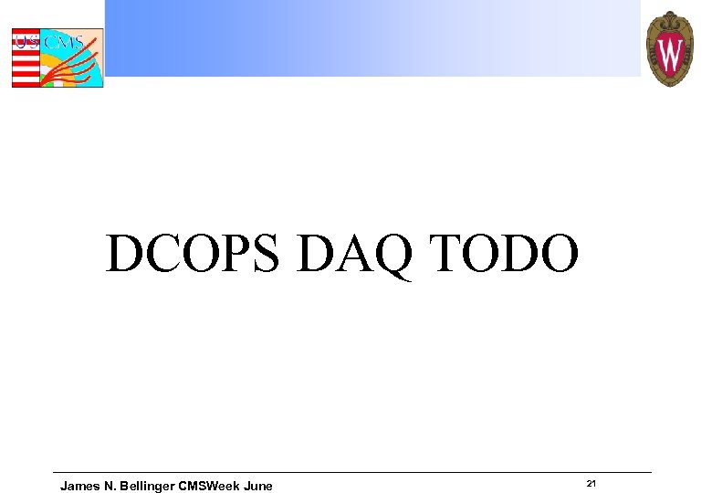 DCOPS DAQ TODO James N. Bellinger CMSWeek June 21 