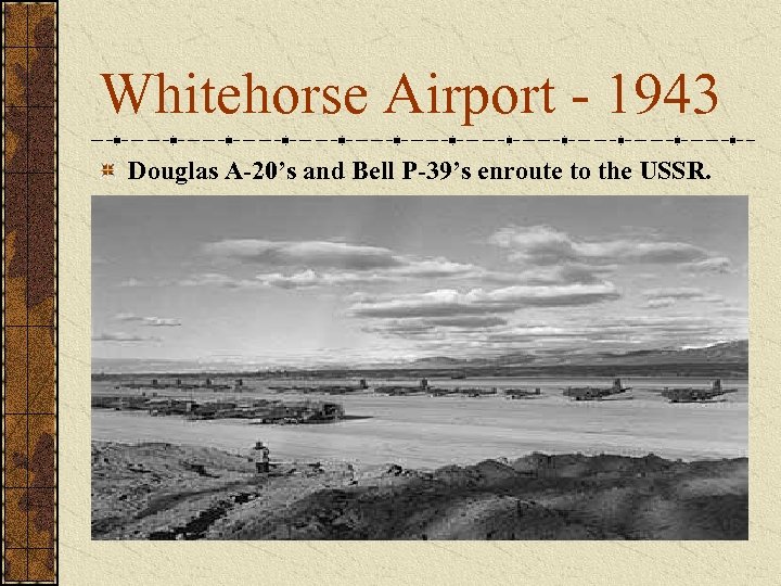 Whitehorse Airport - 1943 Douglas A-20’s and Bell P-39’s enroute to the USSR. 