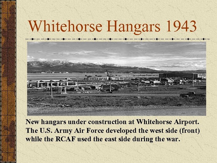 Whitehorse Hangars 1943 New hangars under construction at Whitehorse Airport. The U. S. Army