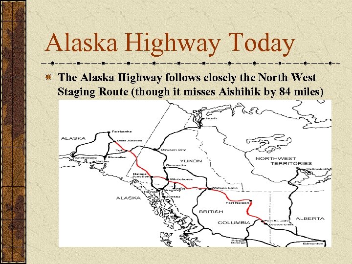 Alaska Highway Today The Alaska Highway follows closely the North West Staging Route (though
