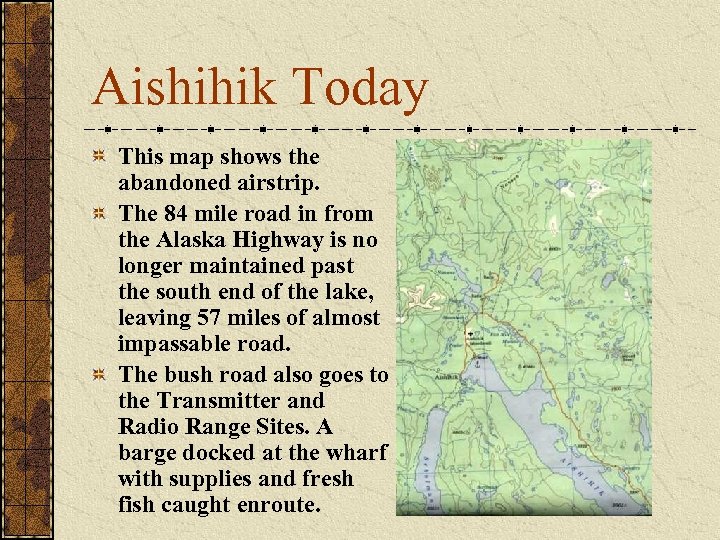Aishihik Today This map shows the abandoned airstrip. The 84 mile road in from