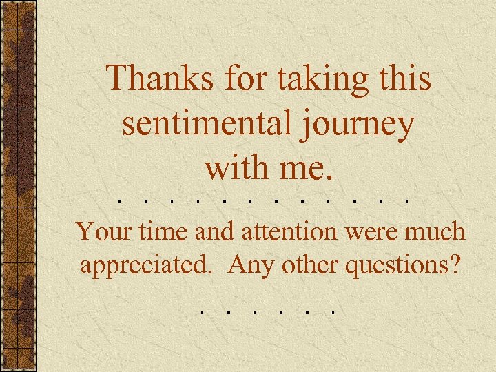 Thanks for taking this sentimental journey with me. Your time and attention were much