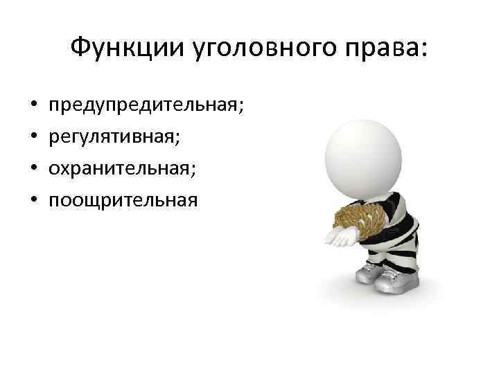 Функции уголовного права: • • предупредительная; регулятивная; охранительная; поощрительная 