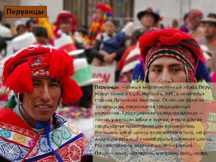 Перуанцы —самый многочисленный народ Перу. Живут также в США, Испании, ФРГ, в некоторых странах