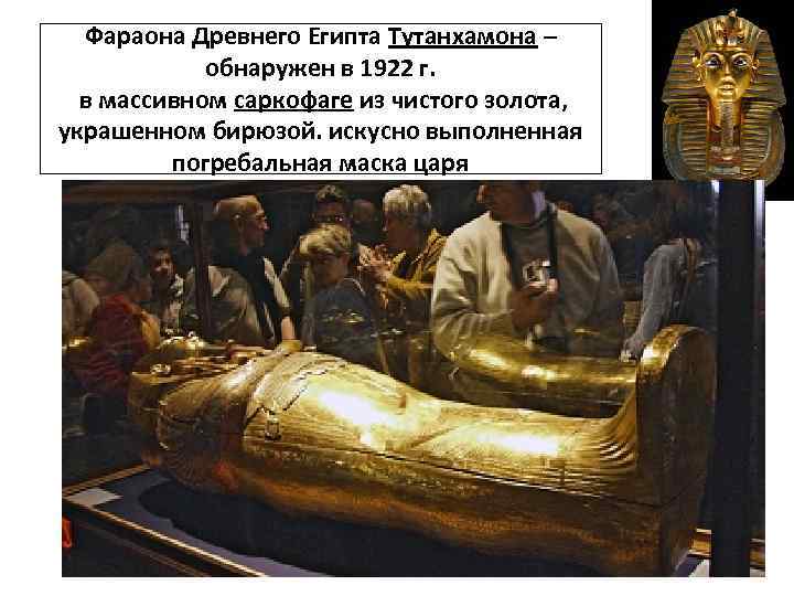 Фараона Древнего Египта Тутанхамона – обнаружен в 1922 г. в массивном саркофаге из чистого
