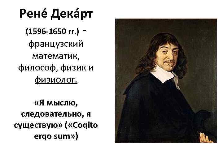 Рене Дека рт (1596 -1650 гг. ) - французский математик, философ, физик и физиолог.