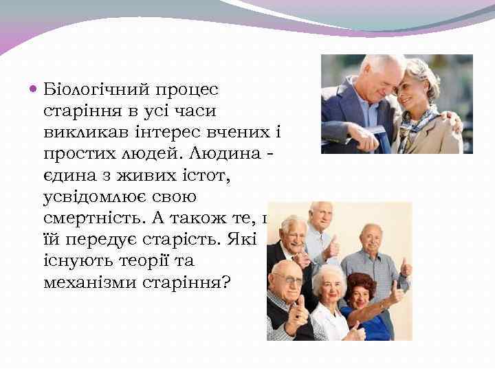  Біологічний процес старіння в усі часи викликав інтерес вчених і простих людей. Людина