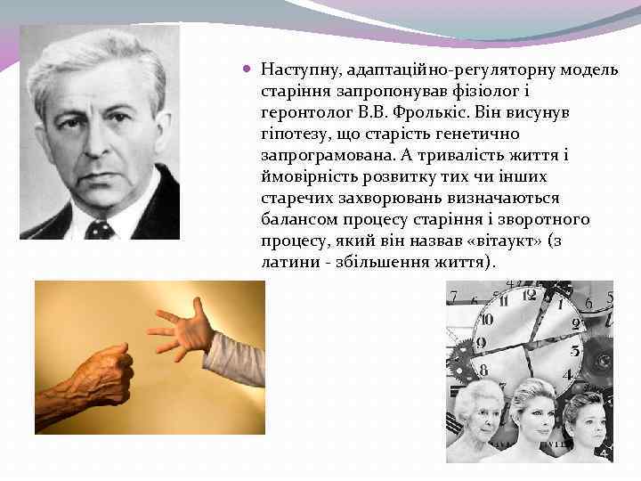  Наступну, адаптаційно-регуляторну модель старіння запропонував фізіолог і геронтолог В. В. Фролькіс. Він висунув