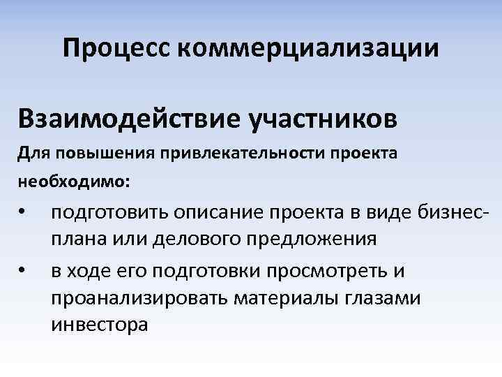 Процесс коммерциализации Взаимодействие участников Для повышения привлекательности проекта необходимо: • • подготовить описание проекта