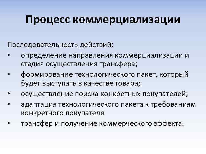 Процесс коммерциализации Последовательность действий: • определение направления коммерциализации и стадия осуществления трансфера; • формирование