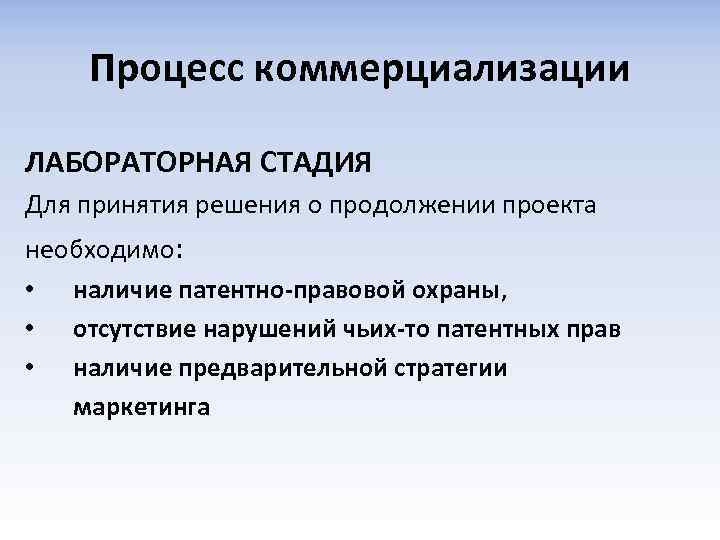 Процесс коммерциализации ЛАБОРАТОРНАЯ СТАДИЯ Для принятия решения о продолжении проекта необходимо: • наличие патентно-правовой
