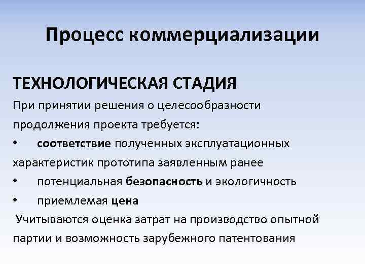 Процесс коммерциализации ТЕХНОЛОГИЧЕСКАЯ СТАДИЯ При принятии решения о целесообразности продолжения проекта требуется: • соответствие