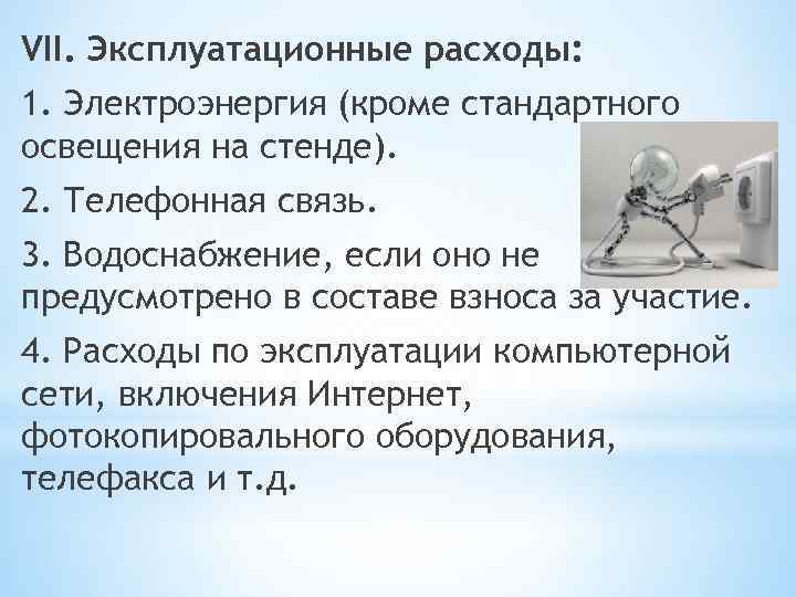 VII. Эксплуатационные расходы: 1. Электроэнергия (кроме стандартного освещения на стенде). 2. Телефонная связь. 3.