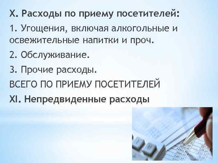 X. Расходы по приему посетителей: 1. Угощения, включая алкогольные и освежительные напитки и проч.