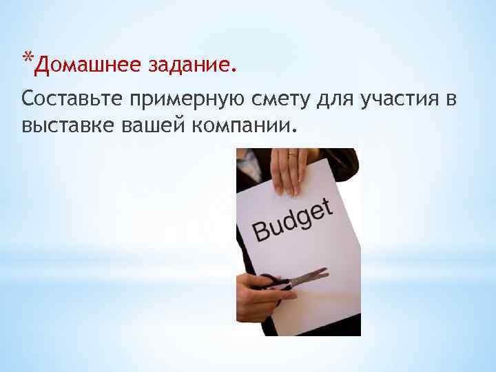 *Домашнее задание. Составьте примерную смету для участия в выставке вашей компании. 