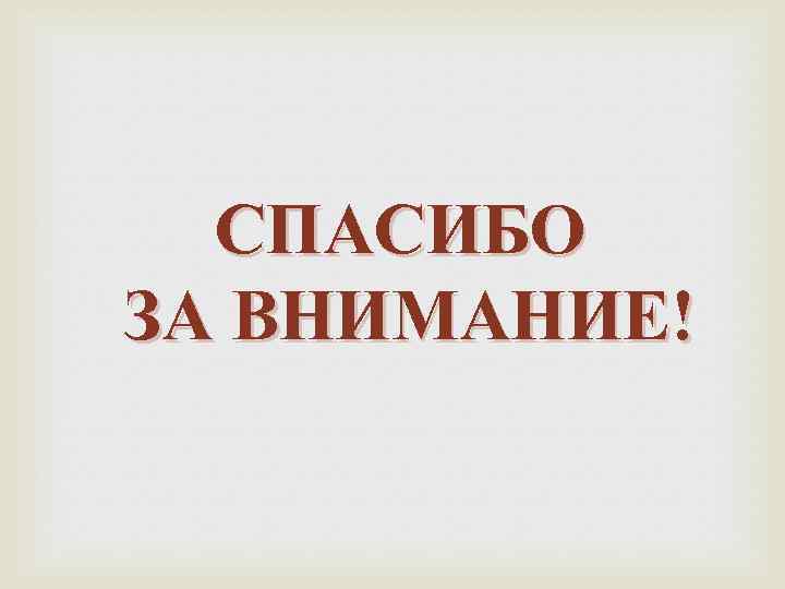 СПАСИБО ЗА ВНИМАНИЕ! 