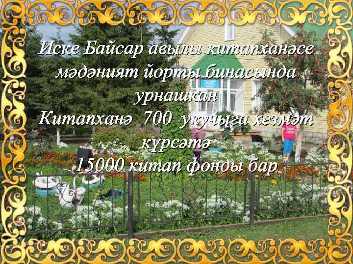 Иске Байсар авылы китапханәсе мәдәният йорты бинасында урнашкан Китапханә 700 укучыга хезмәт күрсәтә 15000