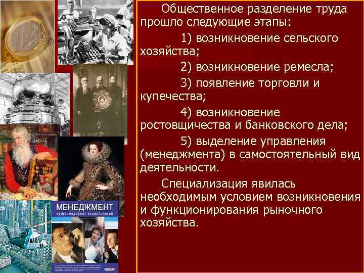 Общественное разделение труда прошло следующие этапы: 1) возникновение сельского хозяйства; 2) возникновение ремесла; 3)