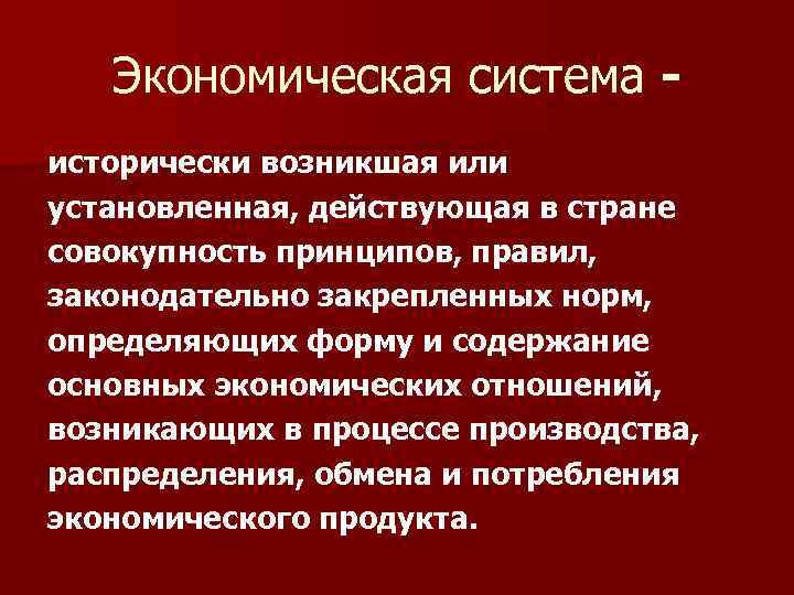 Экономическая система исторически возникшая или установленная, действующая в стране совокупность принципов, правил, законодательно закрепленных