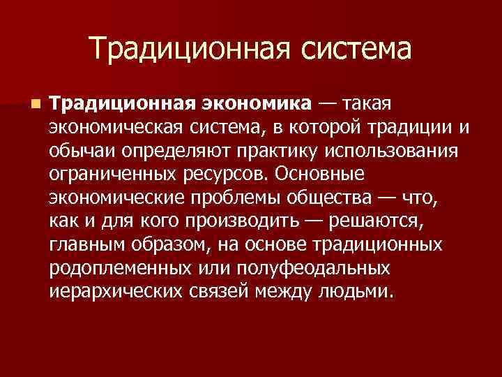 Традиционная система n Традиционная экономика — такая экономическая система, в которой традиции и обычаи