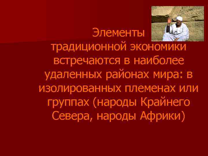 Элементы традиционной экономики встречаются в наиболее удаленных районах мира: в изолированных племенах или группах