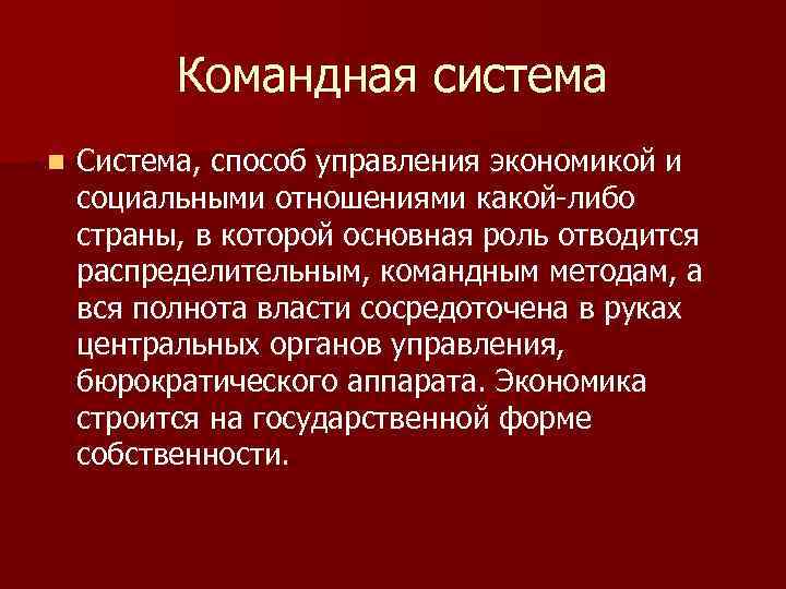 Командная система n Система, способ управления экономикой и социальными отношениями какой-либо страны, в которой