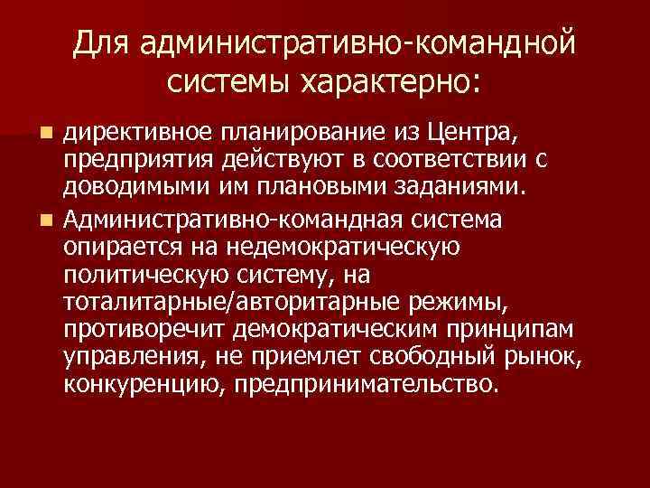 Для административно-командной системы характерно: директивное планирование из Центра, предприятия действуют в соответствии с доводимыми
