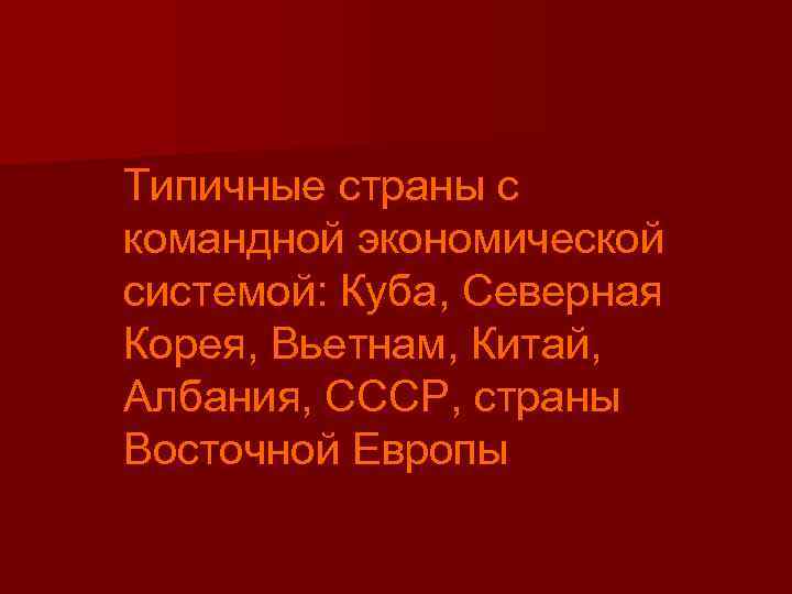 Типичные страны с командной экономической системой: Куба, Северная Корея, Вьетнам, Китай, Албания, СССР, страны