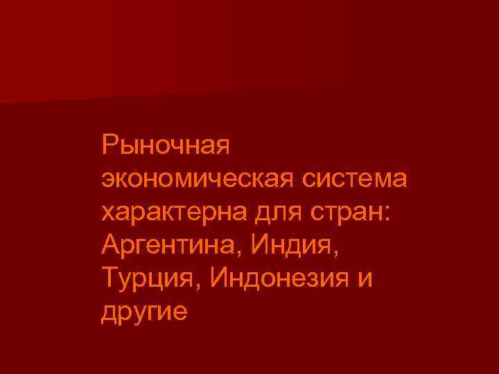 Рыночная экономическая система характерна для стран: Аргентина, Индия, Турция, Индонезия и другие 