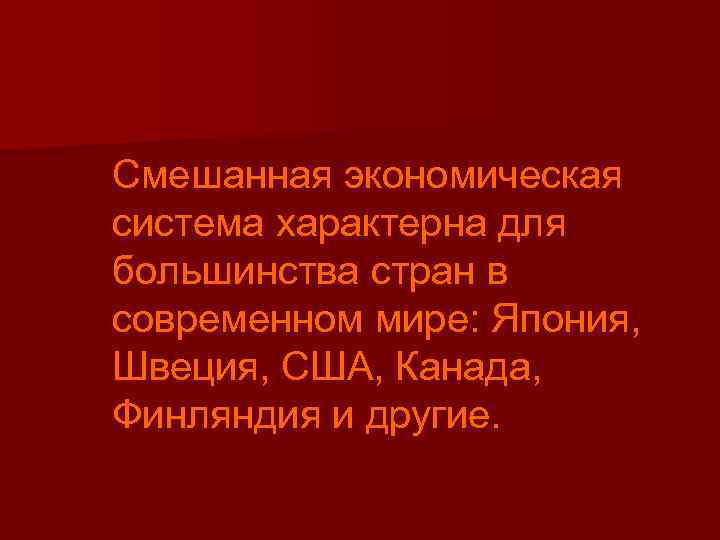 Смешанная экономическая система характерна для большинства стран в современном мире: Япония, Швеция, США, Канада,