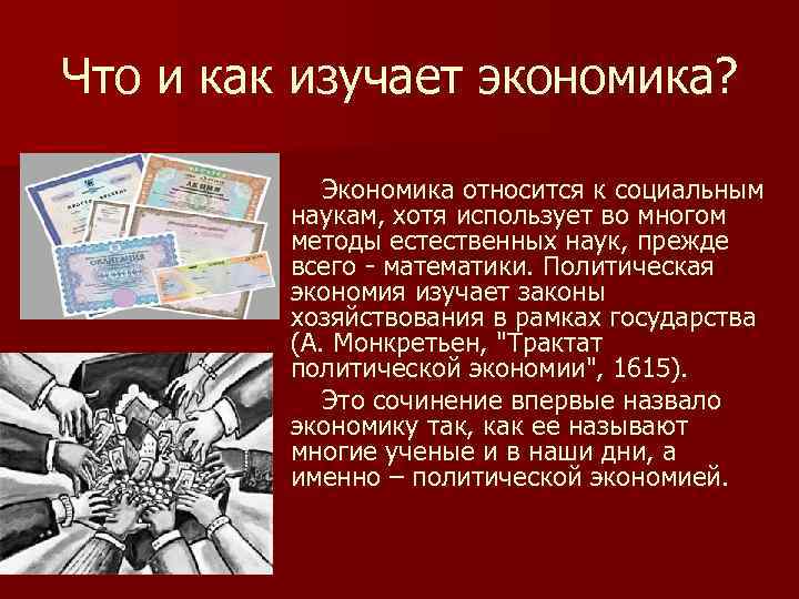 Что и как изучает экономика? Экономика относится к социальным наукам, хотя использует во многом