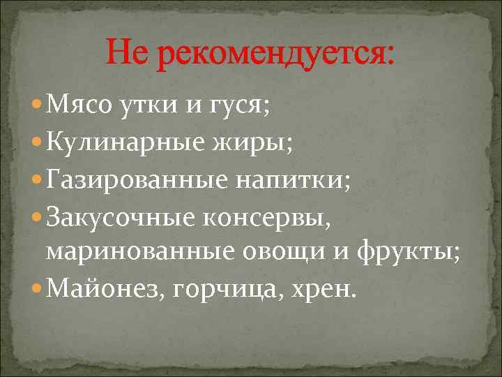 Не рекомендуется: Мясо утки и гуся; Кулинарные жиры; Газированные напитки; Закусочные консервы, маринованные овощи