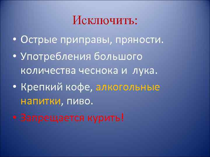 Исключить: • Острые приправы, пряности. • Употребления большого количества чеснока и лука. • Крепкий